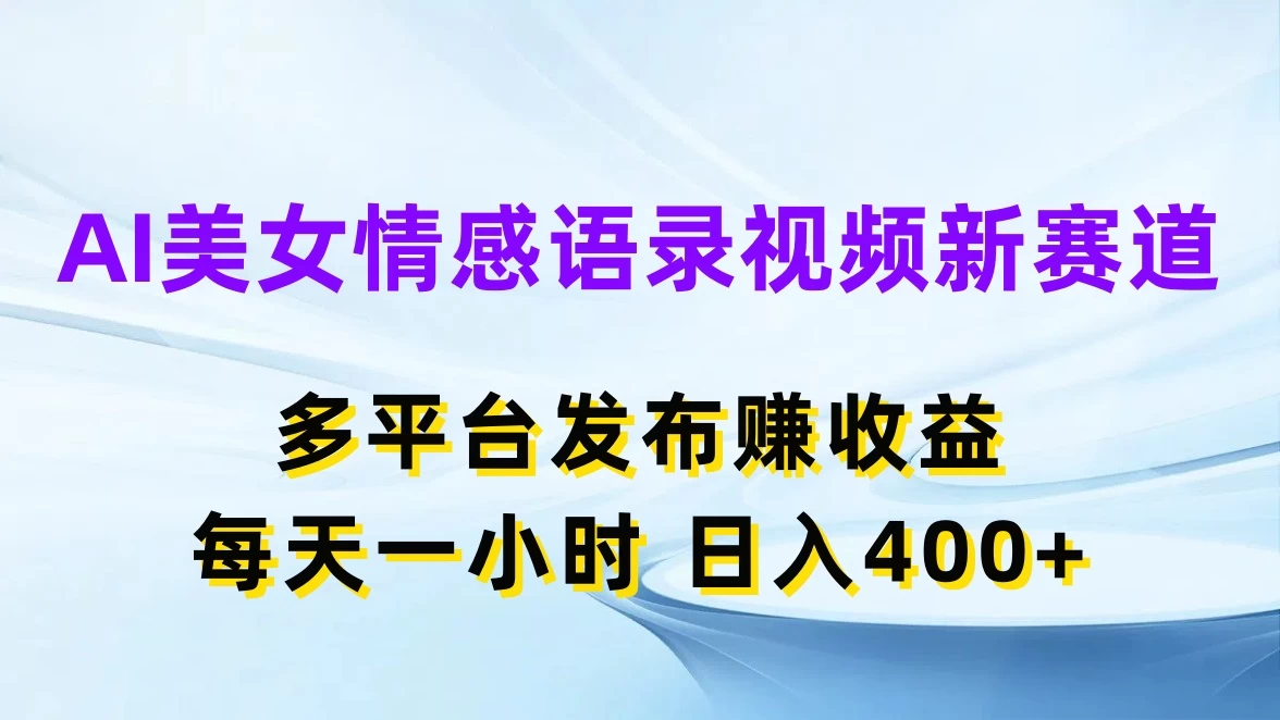 AI美女情感语录视频新赛道，多平台发布赚收益，每天一小时日入400+ - 觅资源