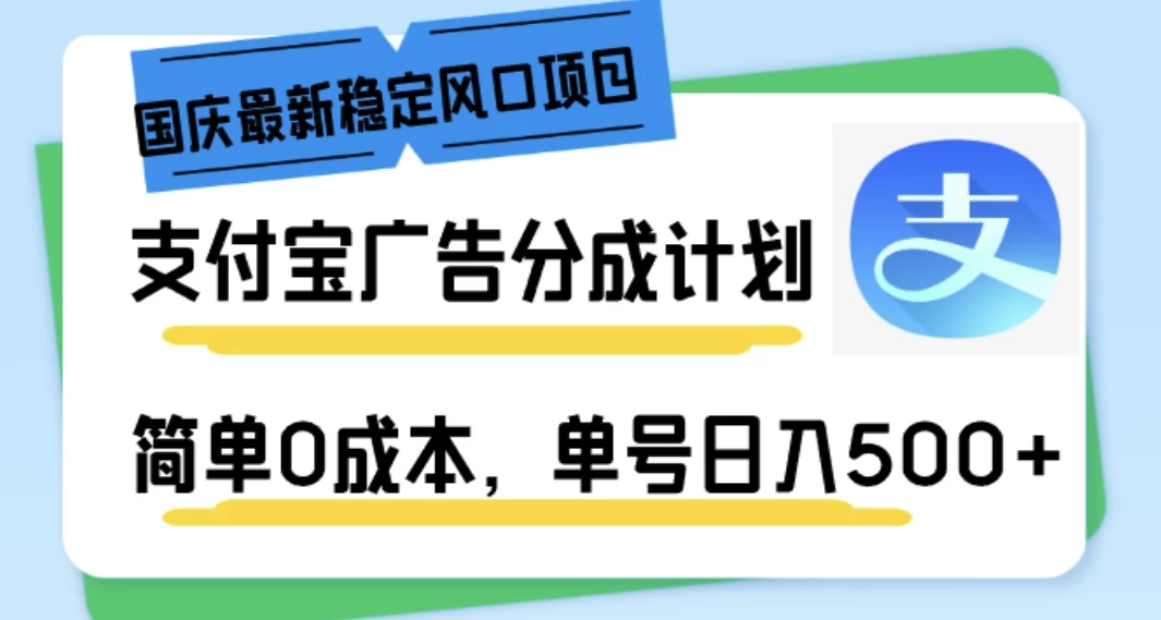 国庆最新稳定风口项目，支付宝广告分成计划，简单0成本，单号日入500+ - 觅资源