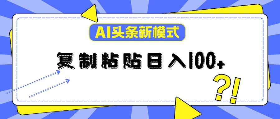 AI今日头条新模式：复制粘贴轻松日入100+ - 觅资源