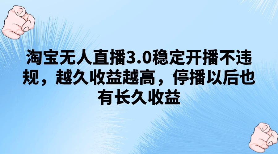 淘宝无人直播3.0稳定开播不违规，越久收益越高，停播以后也有长久收益 - 觅资源