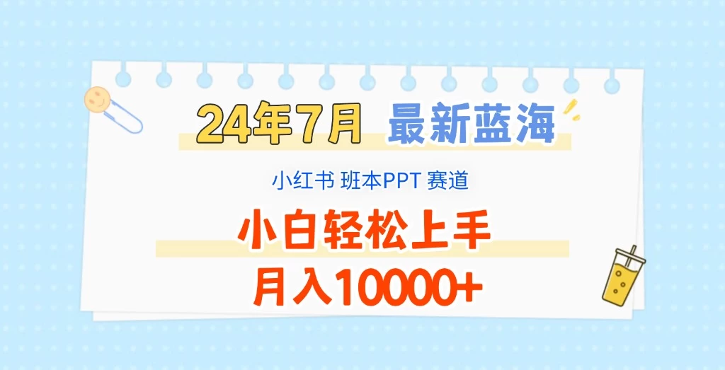 2024年7月最新蓝海赛道，小红书班本PPT项目，小白轻松上手，月入10000+ - 觅资源