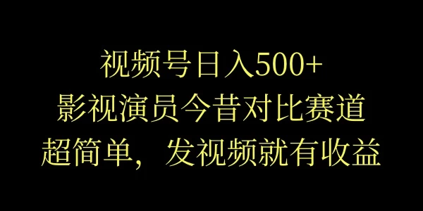 视频号日入500+，影视演员今昔对比赛道，超简单，发视频就有收益 - 觅资源