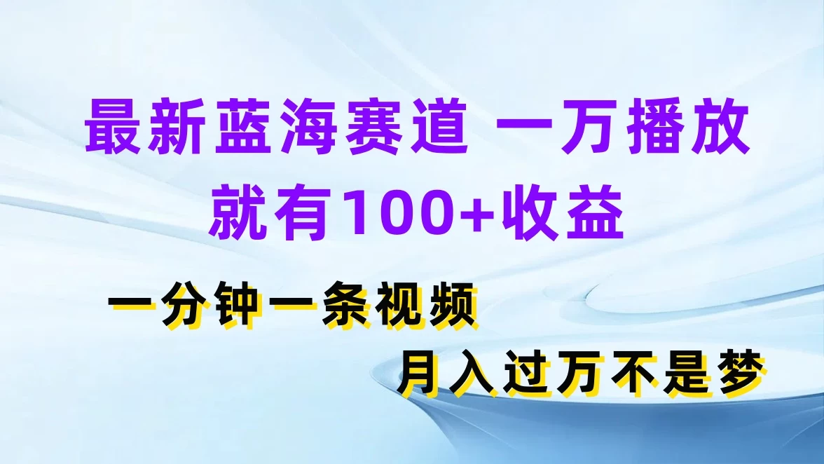 最新蓝海赛道，一万播放就有100+收益，一分钟一条视频，月入过万不是梦 - 觅资源