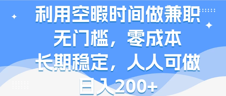 利用空暇时间做兼职，无门槛，零成本，长期稳定，人人可做，日入200+ - 觅资源