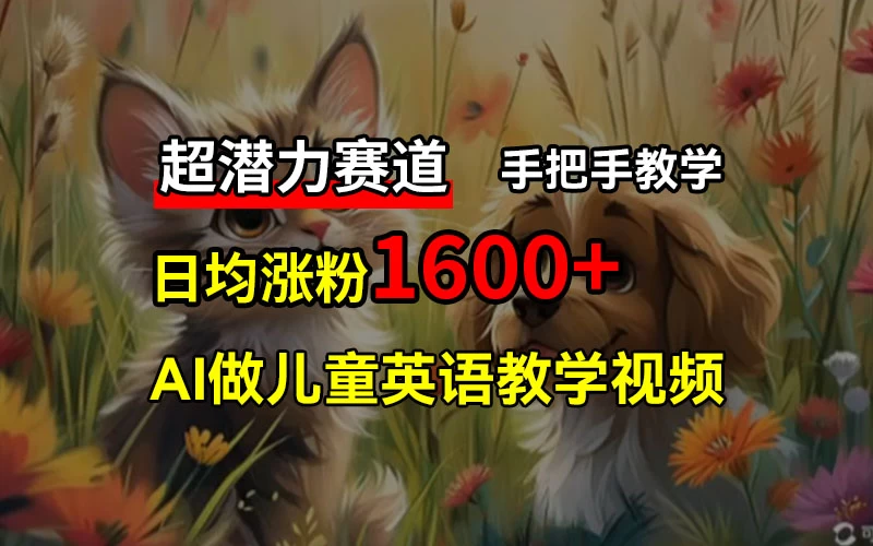 超潜力赛道，免费AI做儿童英语教学视频，3个月涨粉10w+，手把手教学，在家轻松获取被动收入 - 觅资源