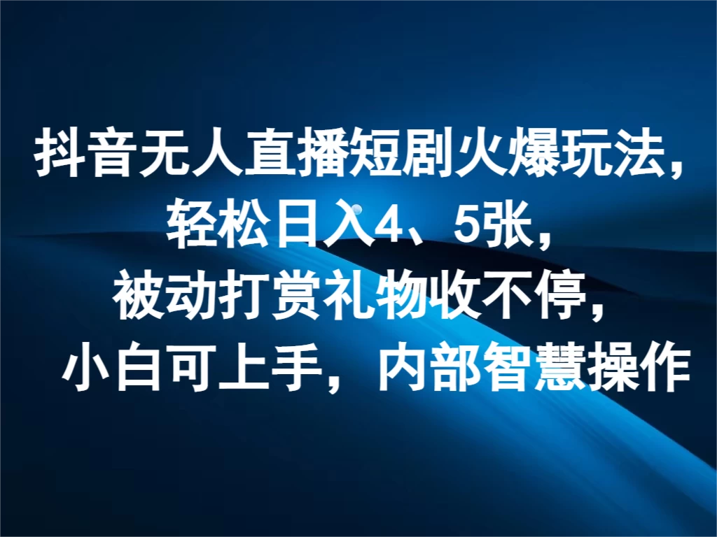 抖音无人直播短剧火爆玩法，轻松日入4、5张，被动打赏礼物收不停，小白可上手，内部智慧操作 - 觅资源