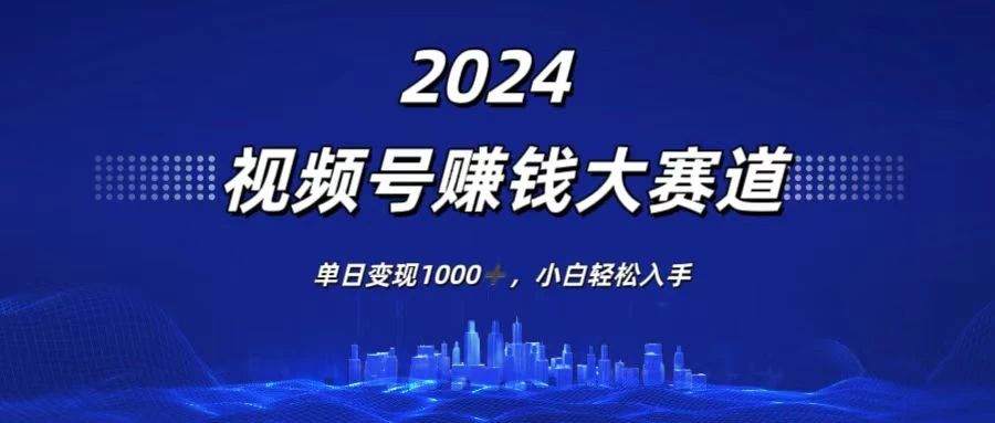 2024视频号赚钱大赛道，单日变现1000+，小白轻松入手 - 觅资源
