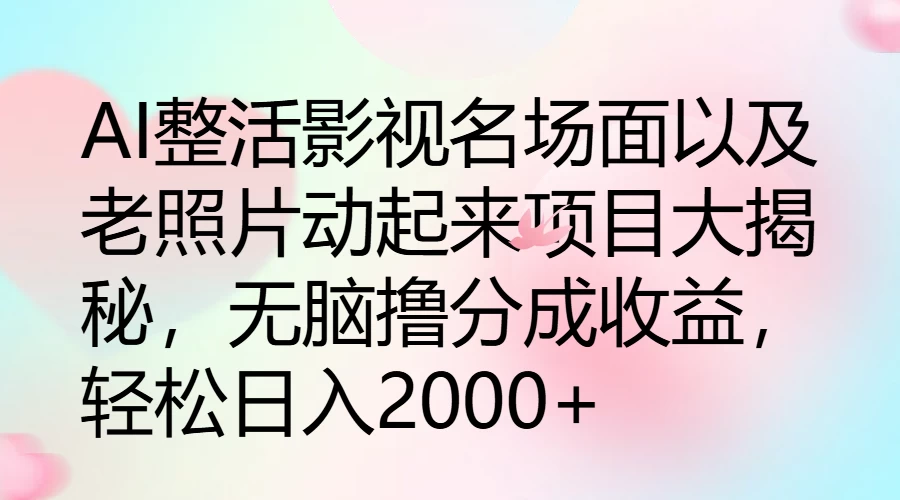 AI整活影视名场面以及老照片动起来项目大揭秘，无脑撸分成收益，轻松日入2000+ - 觅资源