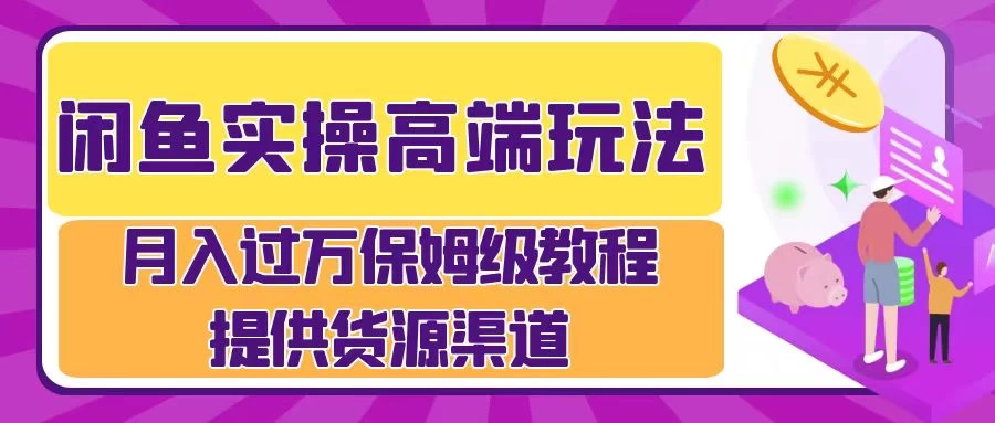 闲鱼实操高端玩法，月入过万保姆级教程，提供货源渠道 - 觅资源
