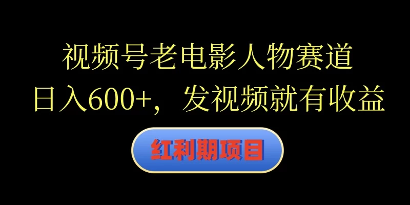视频号老电影人物赛道，日入600+，发视频就有收益 - 觅资源