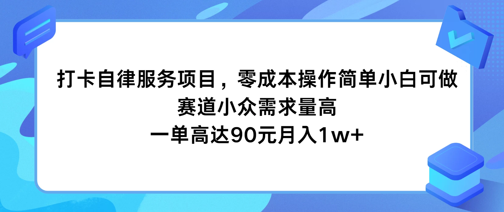 打卡自律服务项目，零成本操作简单小白可做，赛道小众需求量高，一单高达90元月入1w+ - 觅资源