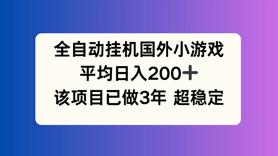 全自动挂机国外小游戏，平均日入200+，此项目已经做了3年，稳定持久 - 觅资源