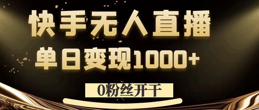 0粉丝开干，快手无人直播，单日变现1000+ - 觅资源