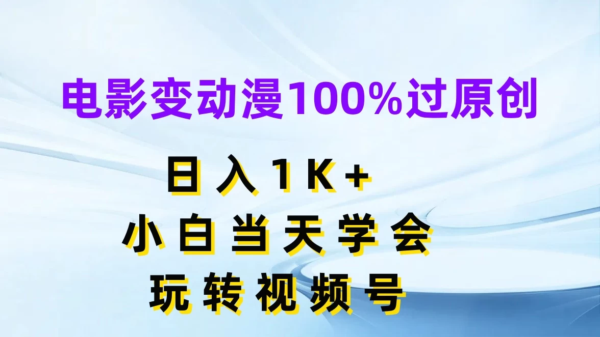 电影变动漫100%过原创，日入1K+，小白当天学会玩转视频号 - 觅资源