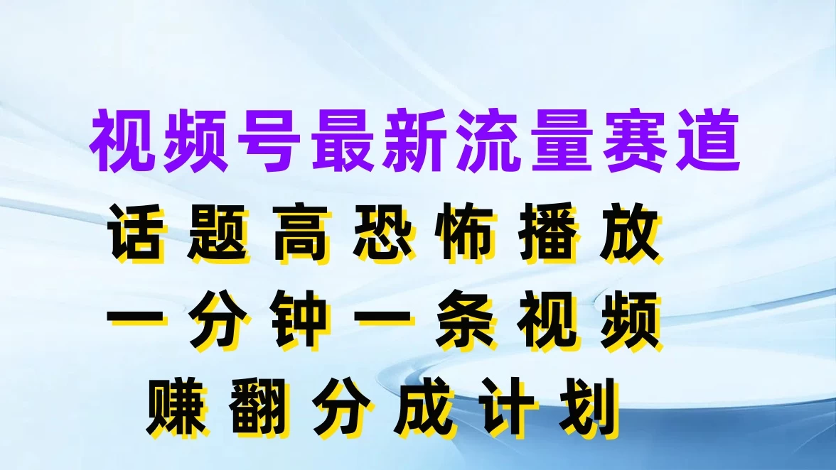 视频号最新流量赛道，话题高恐怖播放，一分钟一条视频赚翻分成计划 - 觅资源