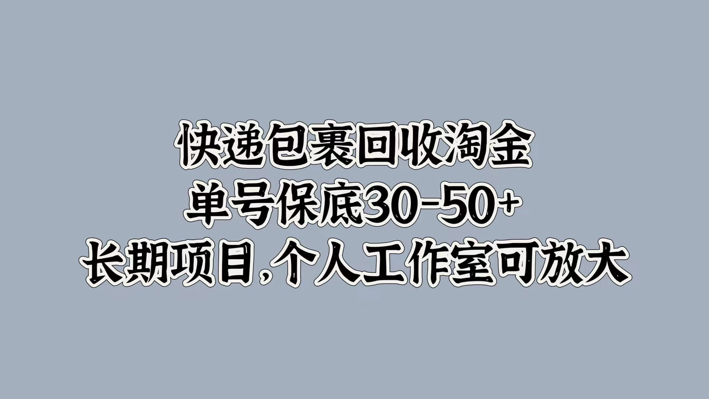 快递包裹回收淘金，单号保底30-50+，长期项目，个人工作室可放大 - 觅资源