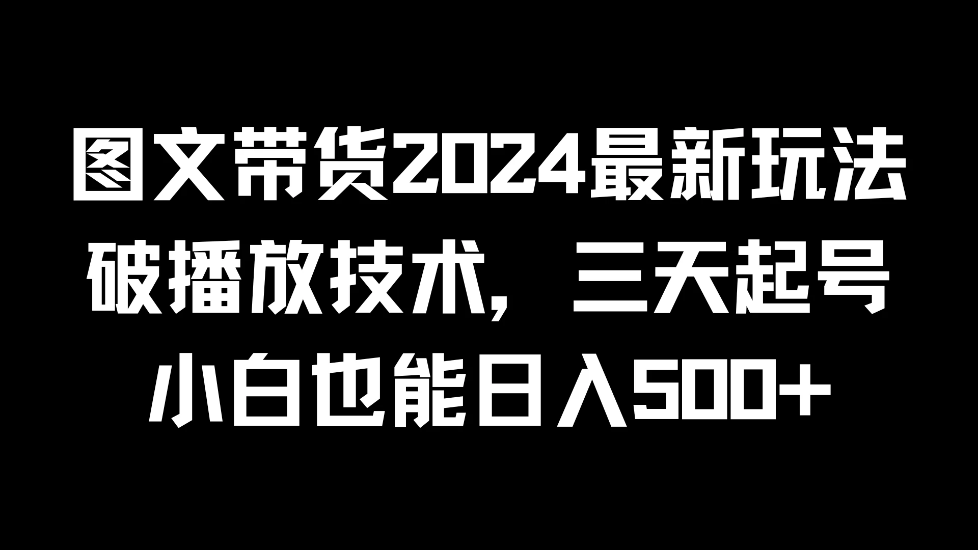 图文带货2024最新玩法，破播放技术，三天起号，小白也能日入500+ - 觅资源