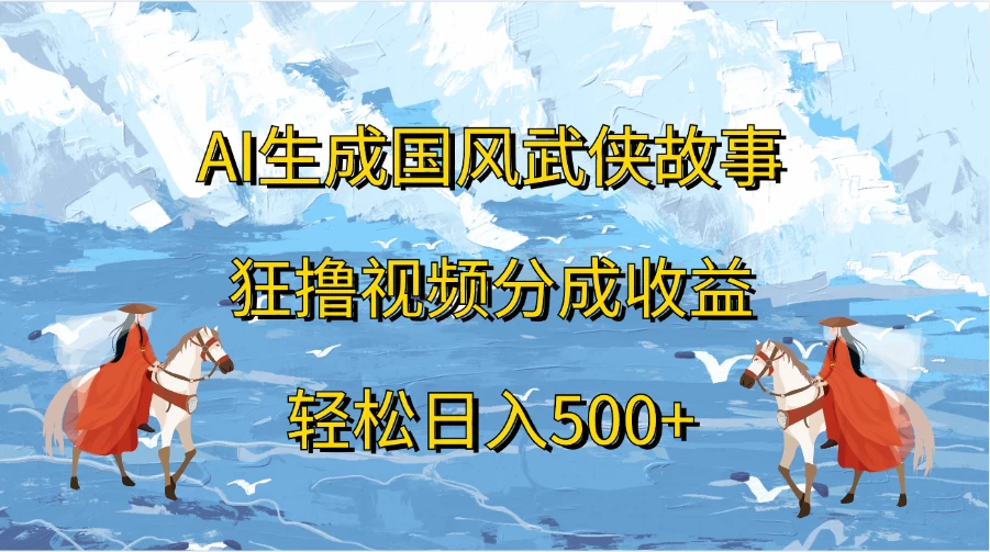 AI生成国风武侠故事，狂撸视频分成收益，轻松日入500+ - 觅资源
