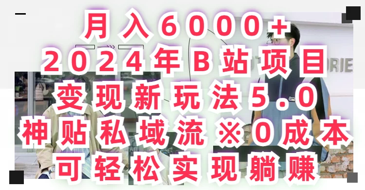 月入6000+，2024年B站项目变现新玩法5.0，神贴私域流0成本，可轻松实现躺赚 - 觅资源