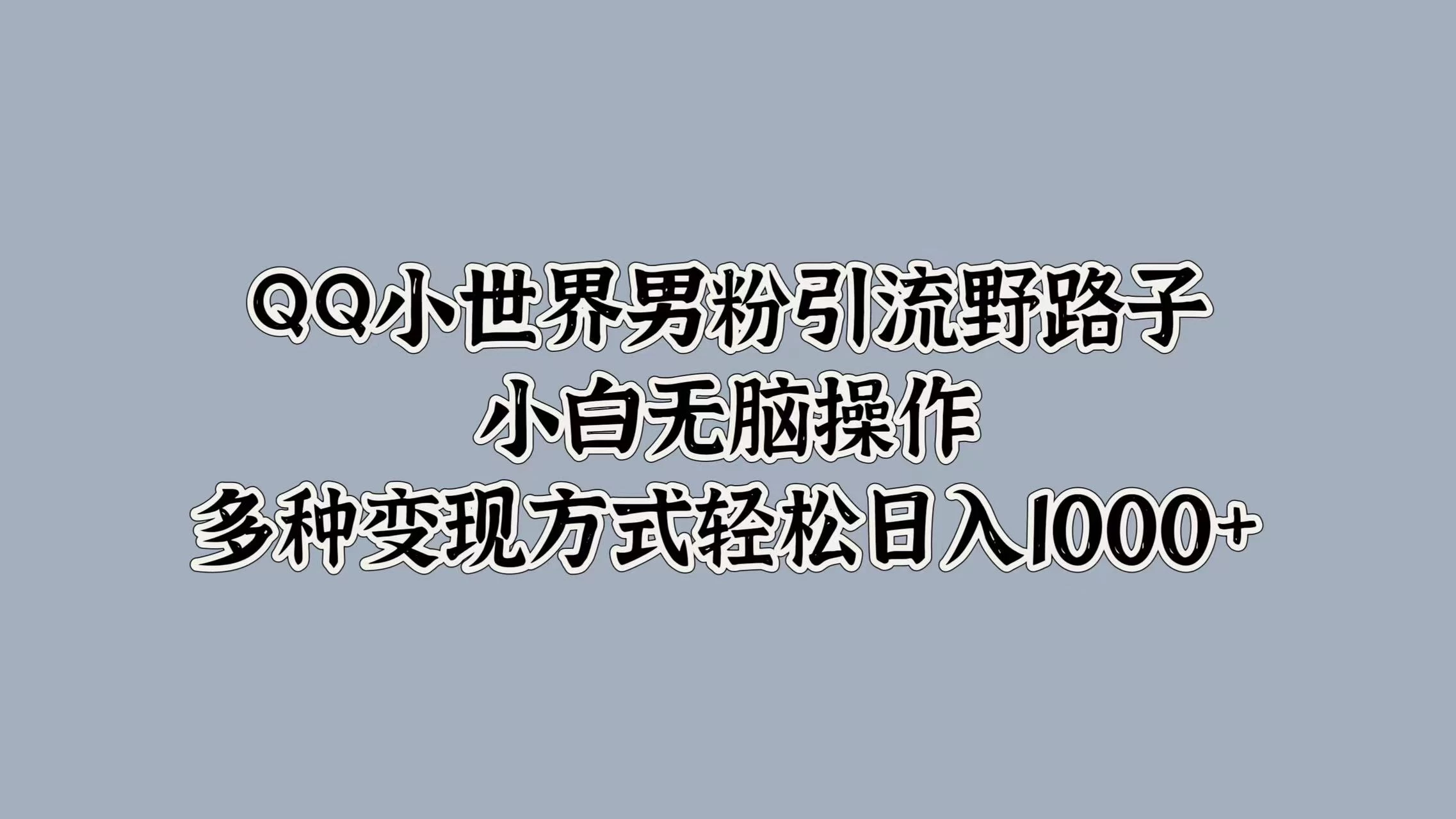 QQ小世界男粉引流野路子，小白无脑操作，多种变现方式轻松日入1000+ - 觅资源