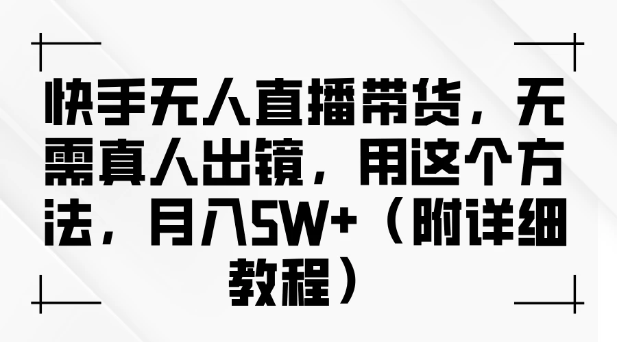 快手无人直播带货，无需真人出镜，用这个方法，月入5W+（附详细教程） - 觅资源