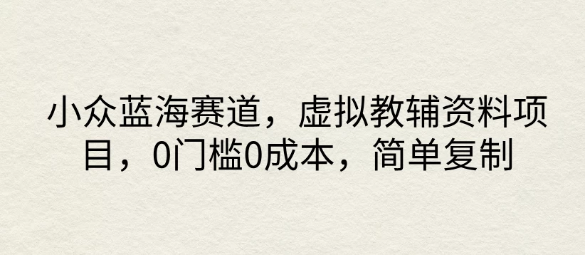 小众蓝海赛道，虚拟教辅资料项目，0门槛0成本，简单复制 - 觅资源