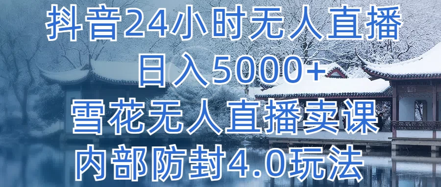 抖音24小时无人直播，日入5000+，雪花无人直播卖课，内部防封4.0玩法 - 觅资源