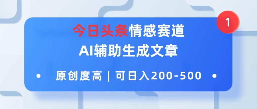 今日头条情感赛道，AI辅助生成文章，原创度高，可日入200-500 - 觅资源