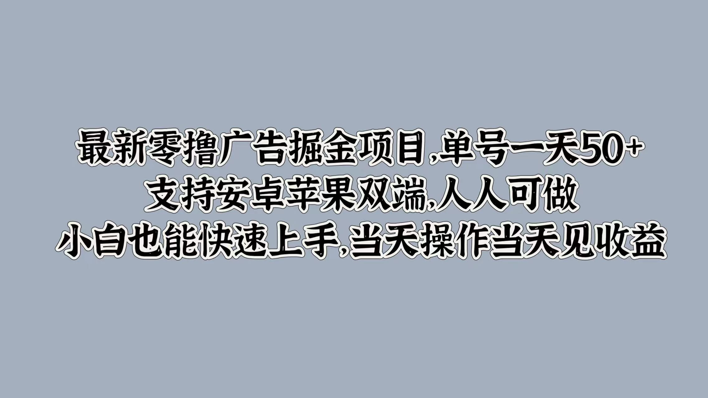 最新零撸广告掘金项目，单号一天50+，支持安卓苹果双端，人人可做，小白也能快速上手，当天操作当天见收益 - 觅资源