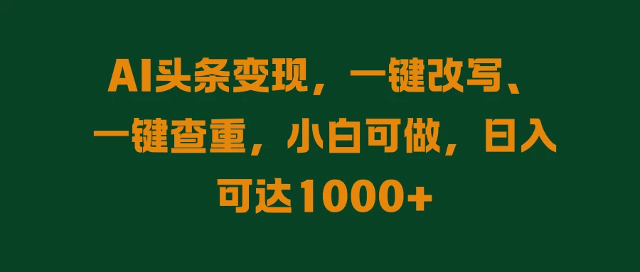 AI头条变现，一键改写、一键查重，小白可做，日入可达1000+ - 觅资源