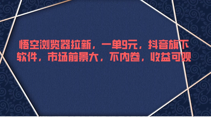 悟空浏览器拉新，一单9元，抖音旗下软件，市场前景大，不内卷，收益可观 - 觅资源