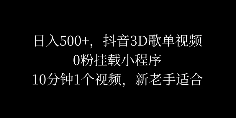 日入500+，抖音3D歌单视频，0粉挂载小程序，10分钟1个视频，新老手适合 - 觅资源