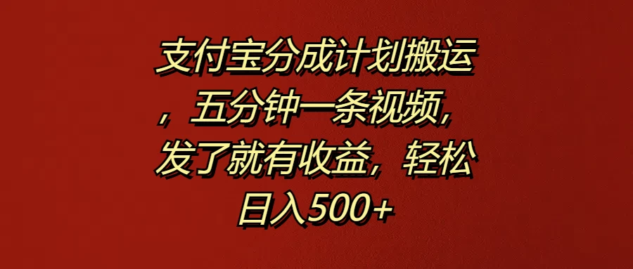 支付宝分成计划搬运，五分钟一条视频，发了就有收益，轻松日入500+ - 觅资源