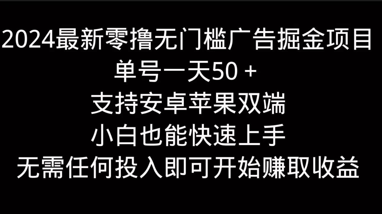 2024最新零撸无门槛广告掘金项目，单号一天50＋，支持安卓苹果双端，小白也能快速上手 - 觅资源