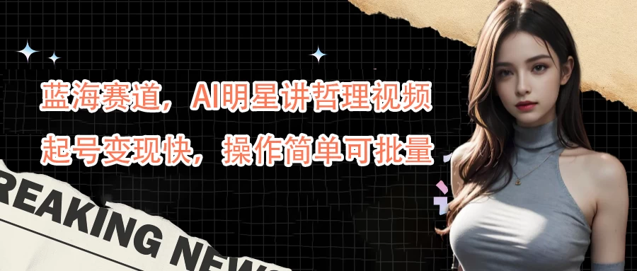 蓝海赛道，AI明星讲哲理视频，起号变现快，操作简单可批量 - 觅资源