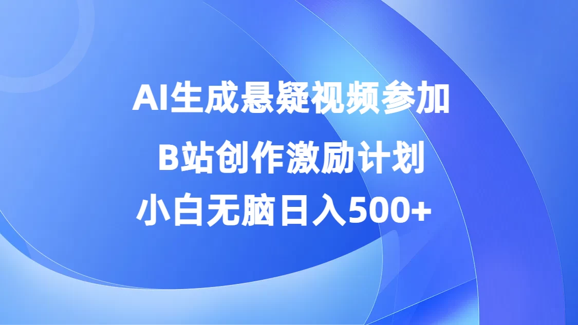 AI生成悬疑视频参加B站创作激励计划，小白无脑日入500+ - 觅资源