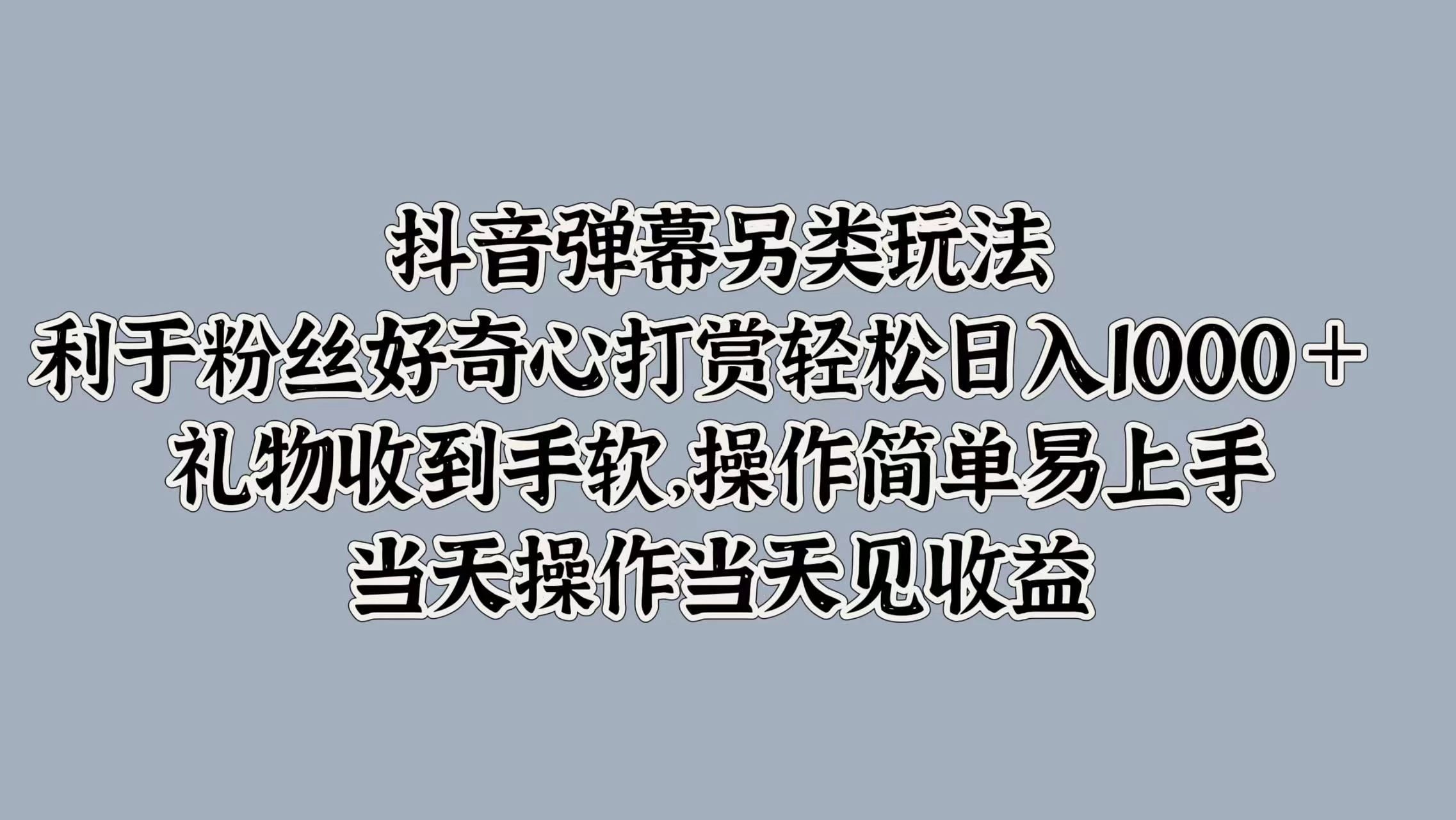 抖音弹幕另类玩法，利于粉丝好奇心打赏轻松日入1000＋ 礼物收到手软，操作简单易上手，当天操作当天见收益 - 觅资源