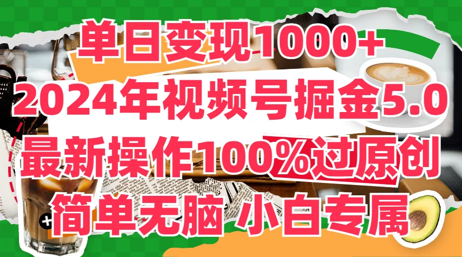 单日变现1000+，2024年视频号掘金5.0，最新骚操作100%过原创玩法，简单无脑，小白专属 - 觅资源