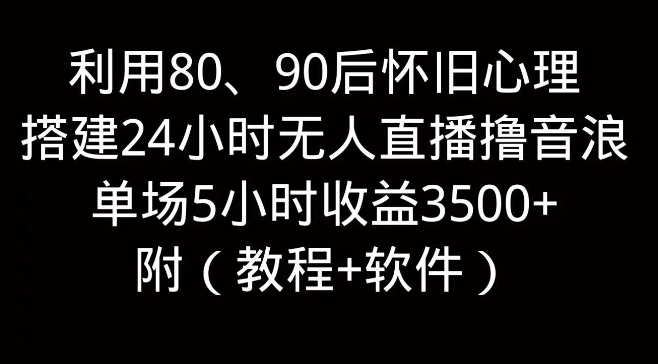 利用80、90后怀旧的心理，搭建24小时无人直播撸音浪，单场5小时直播收益3600+，附带（教程+软件） - 觅资源