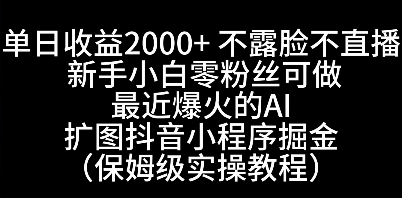 单日收益2000+，不露脸，不直播，新手小白零粉丝可操作最近爆火的AI扩图抖音小程序掘金（保姆级实操教程） - 觅资源