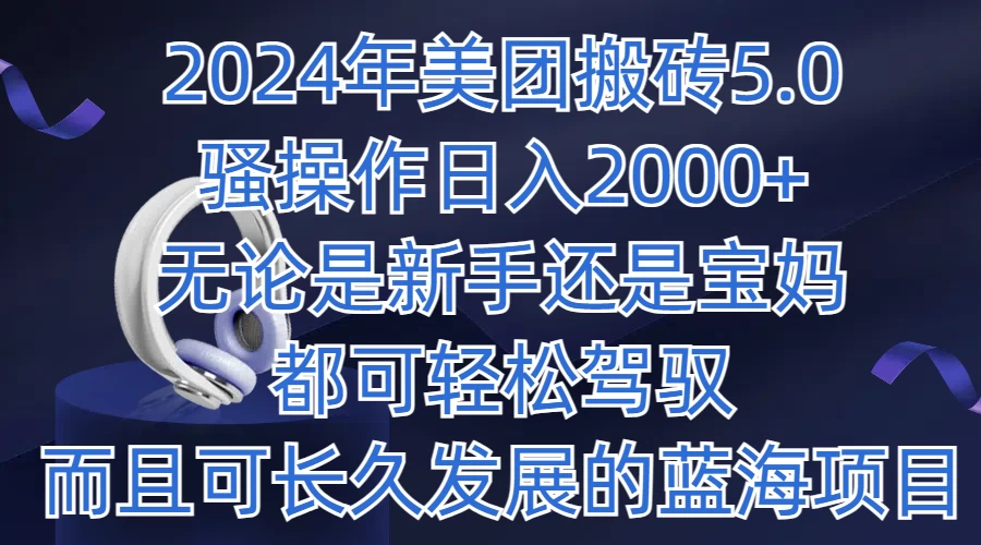 2024年美团搬砖5.0，日入1000+，无论是新手还是宝妈都可轻松驾驭，而且可长久发展的蓝海项目 - 觅资源