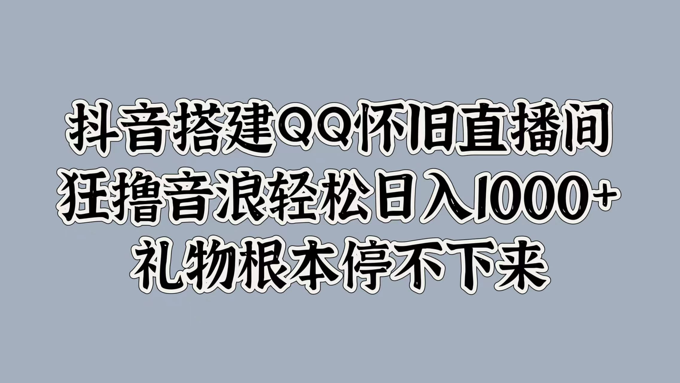 抖音搭建QQ怀旧直播间，狂撸音浪轻松日入1000+礼物根本停不下来 - 觅资源