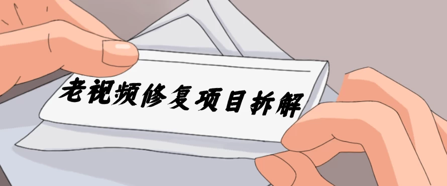 老视频修复项目拆解，稳定月入过万，需求大，利润高 - 觅资源