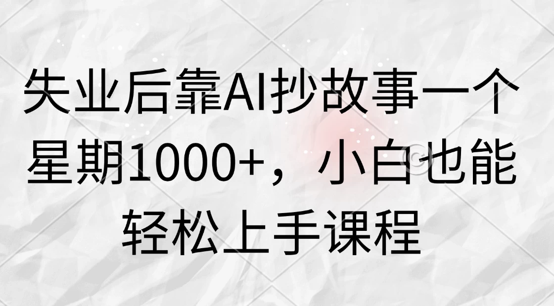 失业后靠AI抄故事一个星期1000+，小白也能轻松上手课程 - 觅资源