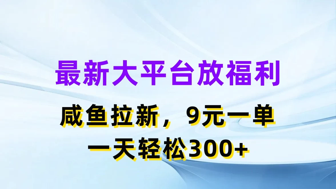 最新大平台放福利，咸鱼拉新，9元一单，轻轻松松一天300+ - 觅资源
