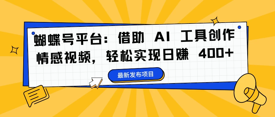 蝴蝶号平台：借助 AI 工具创作情感视频，轻松实现日赚 400+ - 觅资源
