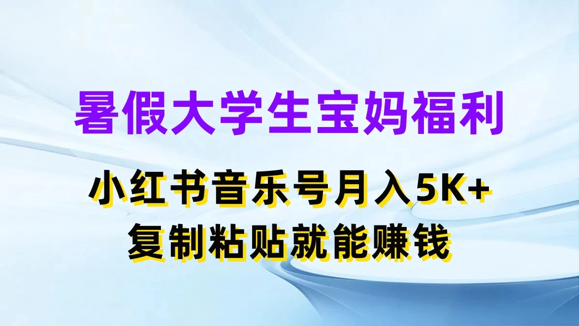 暑假大学生宝妈福利，小红书音乐号月入5K+，简单复制粘贴就能赚收益 - 觅资源