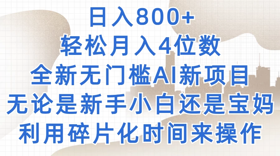 日入800+，轻松月入4位数，2024年全新无门槛AI新项目，无论是新手小白还是宝妈以及上班族，利用碎片化时间来操作 - 觅资源
