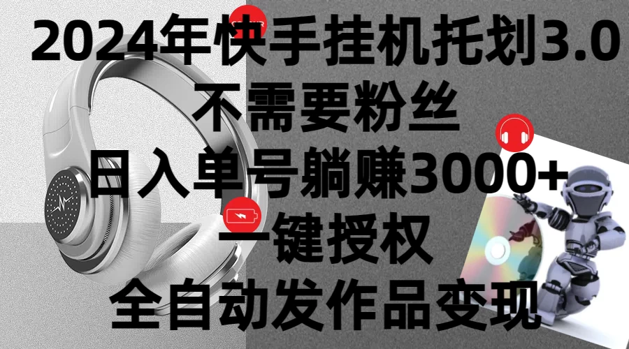 2024年挂机托管计划3.0，不需要粉丝，日入单号躺赚3000+，一键授权自动发作品变现 - 觅资源