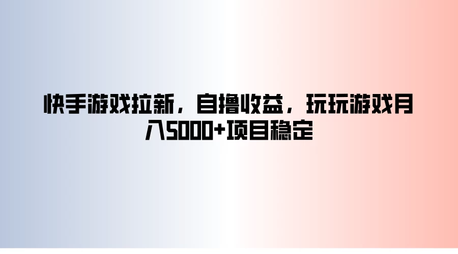 快手游戏拉新，自撸收益，玩玩游戏月入5000+项目稳定 - 觅资源
